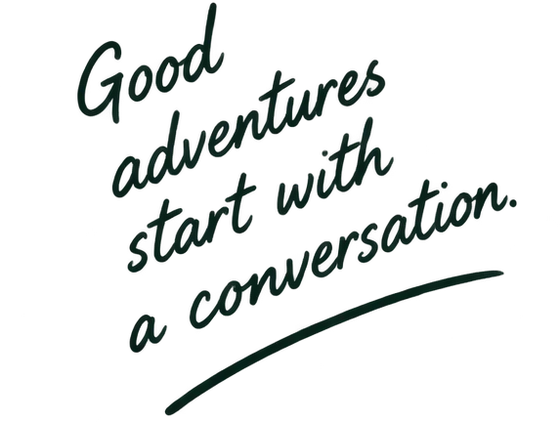 Good adventures start with a conversation.